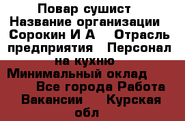 Повар-сушист › Название организации ­ Сорокин И.А. › Отрасль предприятия ­ Персонал на кухню › Минимальный оклад ­ 18 000 - Все города Работа » Вакансии   . Курская обл.